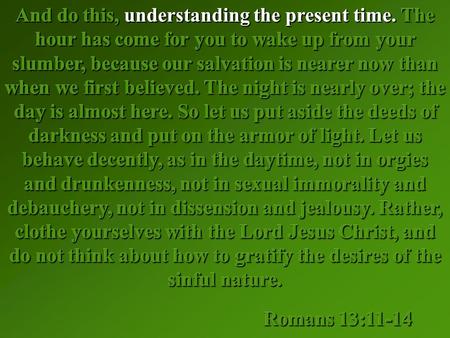 And do this, understanding the present time. The hour has come for you to wake up from your slumber, because our salvation is nearer now than when we first.