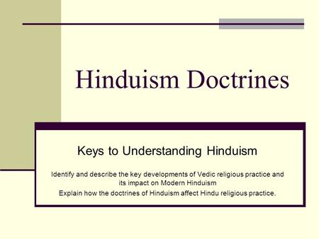 Hinduism Doctrines Keys to Understanding Hinduism Identify and describe the key developments of Vedic religious practice and its impact on Modern Hinduism.