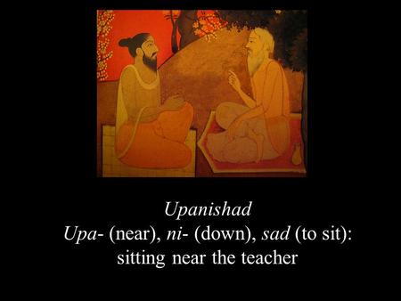 Upa- (near), ni- (down), sad (to sit): sitting near the teacher