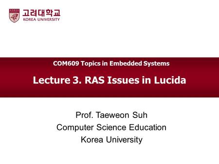 Lecture 3. RAS Issues in Lucida Prof. Taeweon Suh Computer Science Education Korea University COM609 Topics in Embedded Systems.