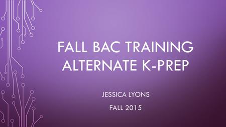 FALL BAC TRAINING ALTERNATE K-PREP JESSICA LYONS FALL 2015.