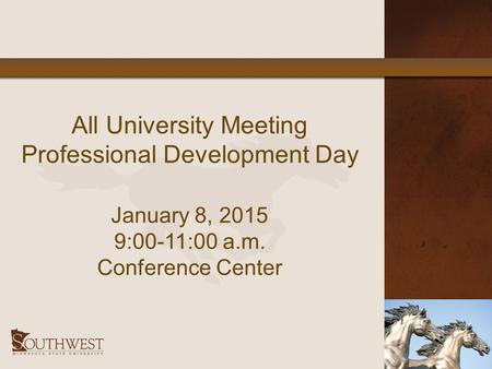 All University Meeting Professional Development Day January 8, 2015 9:00-11:00 a.m. Conference Center.