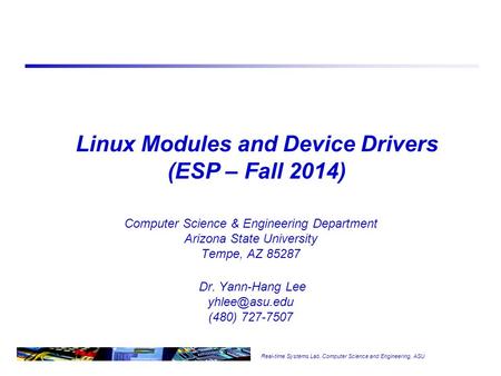Real-time Systems Lab, Computer Science and Engineering, ASU Linux Modules and Device Drivers (ESP – Fall 2014) Computer Science & Engineering Department.