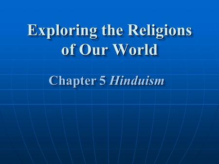 Exploring the Religions of Our World Chapter 5 Hinduism Chapter 5 Hinduism.
