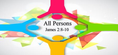 All Persons James 2:8-10. A respecter of person’s cannot be a Christian Do not judge according to appearance, but judge with righteous judgment.“ John.