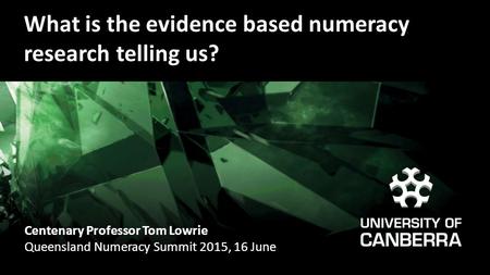 What is the evidence based numeracy research telling us? Centenary Professor Tom Lowrie Queensland Numeracy Summit 2015, 16 June.