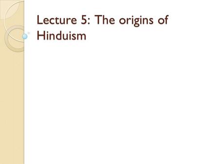 Lecture 5: The origins of Hinduism. Facts on Hinduism The word “Hinduism” encompasses a wide range of beliefs and practices Hinduism is monotheistic and.