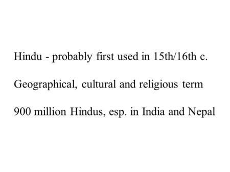 Hindu - probably first used in 15th/16th c. Geographical, cultural and religious term 900 million Hindus, esp. in India and Nepal.