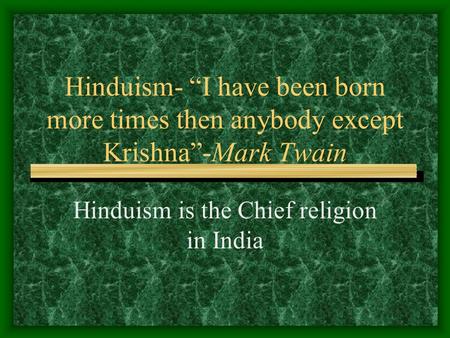 Hinduism- “I have been born more times then anybody except Krishna”-Mark Twain Hinduism is the Chief religion in India.