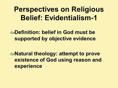 Perspectives on Religious Belief: Evidentialism-1  Definition: belief in God must be supported by objective evidence  Natural theology: attempt to prove.