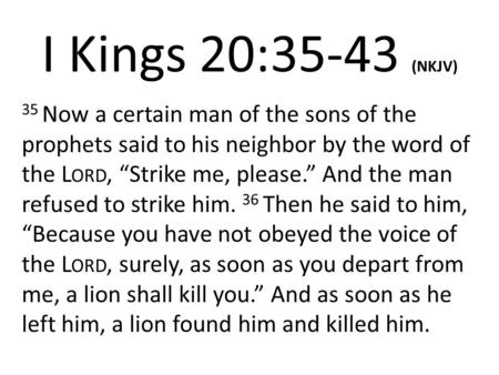I Kings 20:35-43 (NKJV) 35 Now a certain man of the sons of the prophets said to his neighbor by the word of the L ORD, “Strike me, please.” And the man.