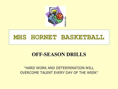 MHS HORNET BASKETBALL OFF-SEASON DRILLS “ HARD WORK AND DETERMINATION WILL OVERCOME TALENT EVERY DAY OF THE WEEK ”