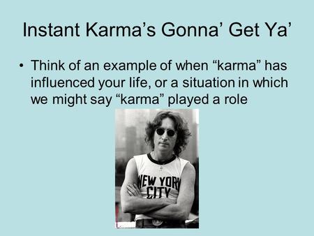 Instant Karma’s Gonna’ Get Ya’ Think of an example of when “karma” has influenced your life, or a situation in which we might say “karma” played a role.
