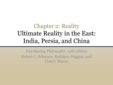 Chapter 2: Reality Ultimate Reality in the East: India, Persia, and China Introducing Philosophy, 10th edition Robert C. Solomon, Kathleen Higgins, and.