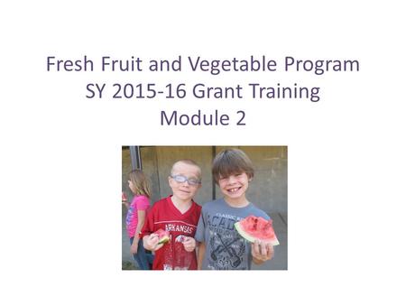 Fresh Fruit and Vegetable Program SY 2015-16 Grant Training Module 2.