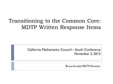 Transitioning to the Common Core: MDTP Written Response Items Bruce Arnold, MDTP Director California Mathematics Council – South Conference November 2,