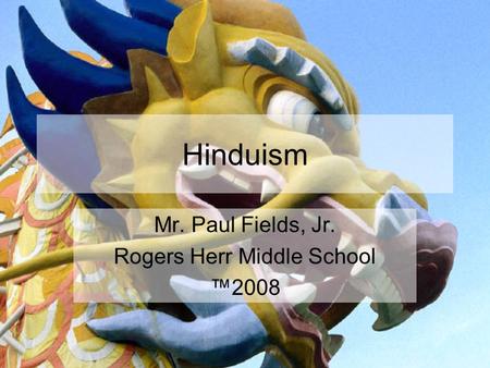 Hinduism Mr. Paul Fields, Jr. Rogers Herr Middle School ™2008.