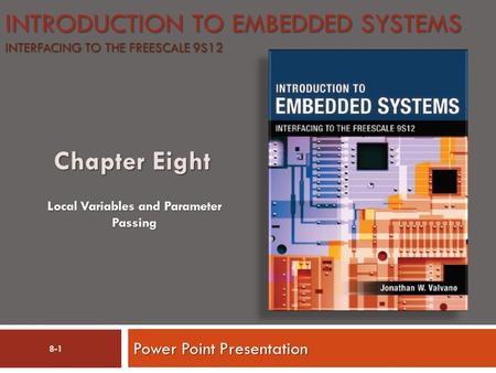 INTRODUCTION TO EMBEDDED SYSTEMS INTERFACING TO THE FREESCALE 9S12 Power Point Presentation Local Variables and Parameter Passing 8-1.