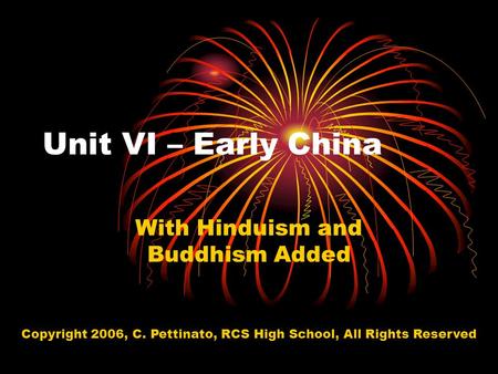 Unit VI – Early China With Hinduism and Buddhism Added Copyright 2006, C. Pettinato, RCS High School, All Rights Reserved.
