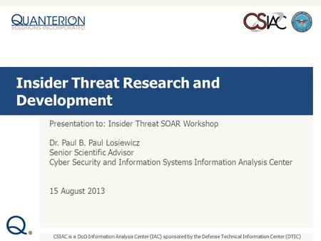 CSIAC is a DoD Information Analysis Center (IAC) sponsored by the Defense Technical Information Center (DTIC) Presentation to: Insider Threat SOAR Workshop.