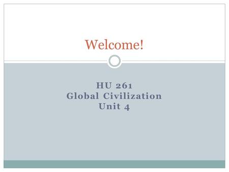 HU 261 Global Civilization Unit 4 Welcome!. The World in 2012…… What’s on your mind?
