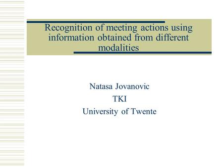 Recognition of meeting actions using information obtained from different modalities Natasa Jovanovic TKI University of Twente.