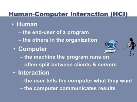 Computer –the machine the program runs on –often split between clients & servers Human-Computer Interaction (HCI) Human –the end-user of a program –the.