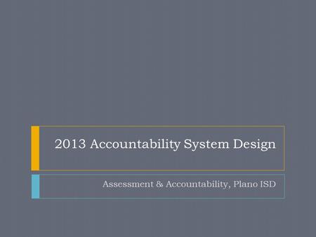 2013 Accountability System Design Assessment & Accountability, Plano ISD.