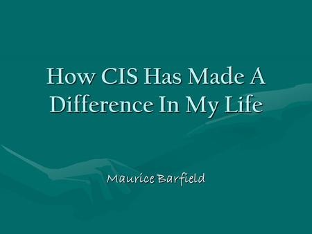 How CIS Has Made A Difference In My Life Maurice Barfield.
