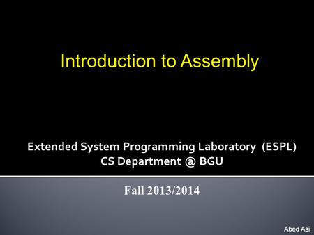 Introduction to Assembly Abed Asi Extended System Programming Laboratory (ESPL) CS BGU Fall 2013/2014.