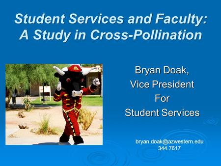 Student Services and Faculty: A Study in Cross-Pollination Bryan Doak, Vice President For Student Services 344.7617.