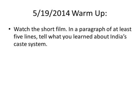 5/19/2014 Warm Up: Watch the short film. In a paragraph of at least five lines, tell what you learned about India’s caste system.