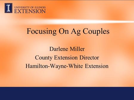 Focusing On Ag Couples Darlene Miller County Extension Director Hamilton-Wayne-White Extension.