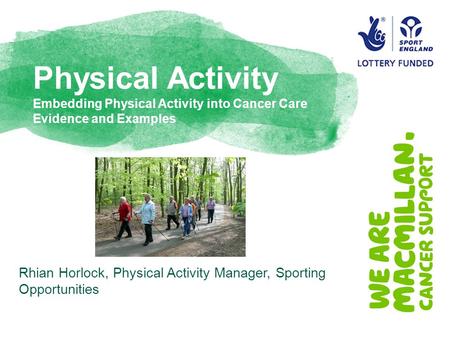 Physical Activity Embedding Physical Activity into Cancer Care Evidence and Examples Rhian Horlock, Physical Activity Manager, Sporting Opportunities.