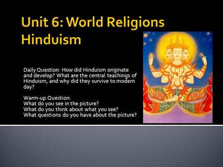Daily Question: How did Hinduism originate and develop? What are the central teachings of Hinduism, and why did they survive to modern day? Warm-up Question: