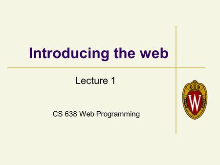 CS 638 Web Programming Introducing the web Lecture 1.