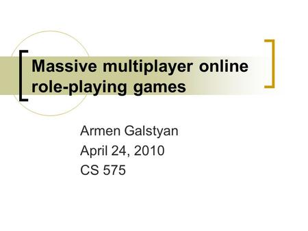 Massive multiplayer online role-playing games Armen Galstyan April 24, 2010 CS 575.