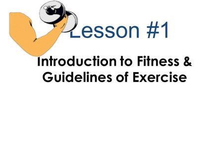 Lesson #1 Introduction to Fitness & Guidelines of Exercise.