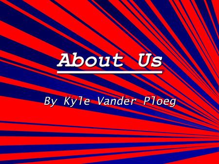 About Us About Us By Kyle Vander Ploeg. My Info My name is Kyle Vander Ploeg The grade I am in this year is the 9th grade The previous school that I went.