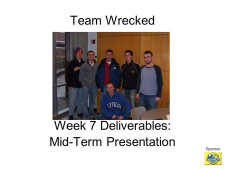 Team Wrecked Week 7 Deliverables: Mid-Term Presentation Sponsor.