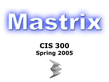 CIS 300 Spring 2005. Introductions The Mastrix team: –Jim Babcock –Eric Hayes –Christian Montoya –Yi Xu.