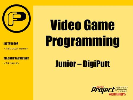 VIDEO GAME PROGRAMMING Video Game Programming Junior – DigiPutt INSTRUCTOR TEACHER’S ASSISTANT.