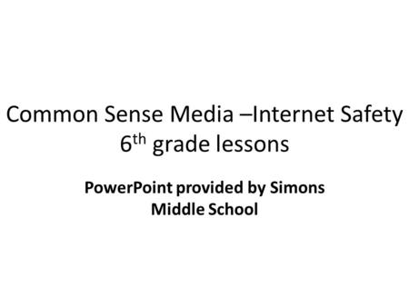 Common Sense Media –Internet Safety 6 th grade lessons PowerPoint provided by Simons Middle School.