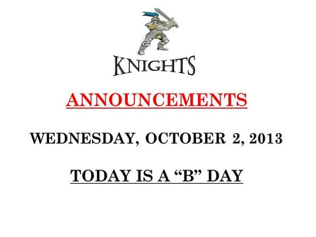 ANNOUNCEMENTS WEDNESDAY, OCTOBER 2, 2013 TODAY IS A “B” DAY.
