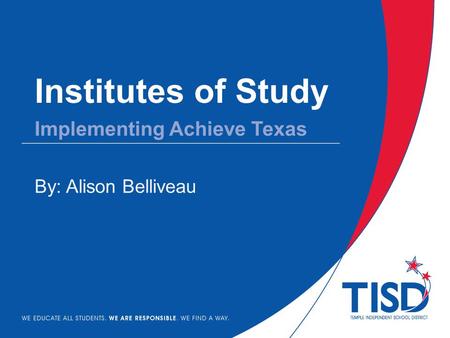 Institutes of Study By: Alison Belliveau Implementing Achieve Texas.