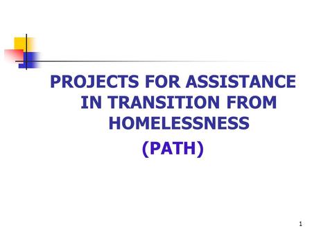 1 PROJECTS FOR ASSISTANCE IN TRANSITION FROM HOMELESSNESS (PATH)