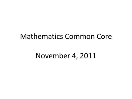 Mathematics Common Core November 4, 2011. Last Session Eight Standards of Mathematical Practice 1.Make sense of problems and persevere in solving them.