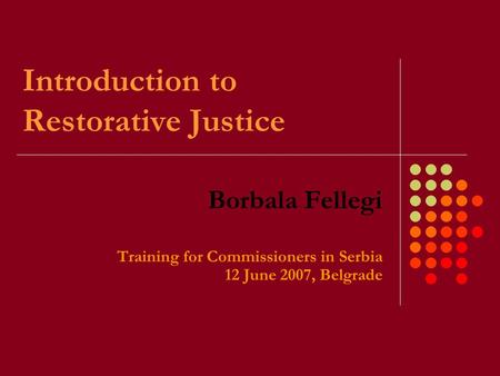 Introduction to Restorative Justice Borbala Fellegi Training for Commissioners in Serbia 12 June 2007, Belgrade.