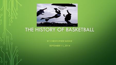 THE HISTORY OF BASKETBALL BY CHRISTOPHER SLEDGE SEPTEMBER 11, 2014.