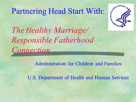 1 Partnering Head Start With: The H ealthy Marriage/ Responsible Fatherhood Connection Administration for Children and Families U.S. Department of Health.
